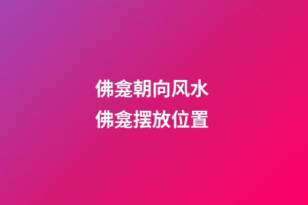 佛龛朝向风水 佛龛摆放位置